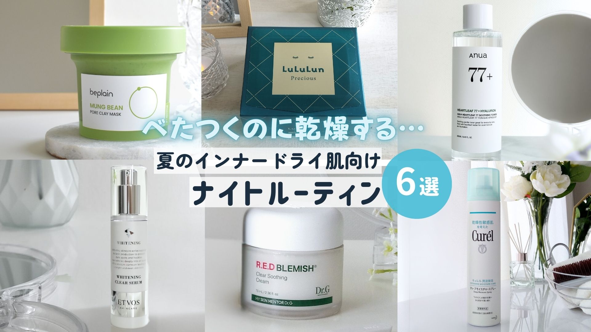 夏のインナードライ肌対策ナイトルーティン。beplain緑豆クレイマスク、ルルルンプレシャスGREEN、Anuaドクダミ77トナー、ETVOSホワイトニングセラム、Dr.G水分クリーム、Curel保湿スプレーの6アイテムを並べた画像